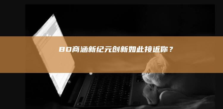 BO商涵新纪元：创新如此接近你？